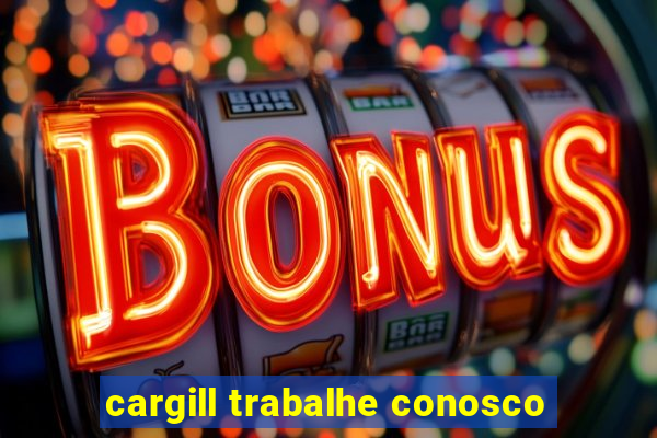 cargill trabalhe conosco